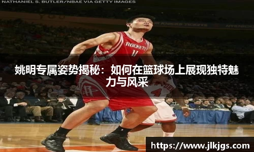 姚明专属姿势揭秘：如何在篮球场上展现独特魅力与风采