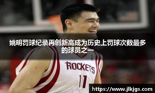 姚明罚球纪录再创新高成为历史上罚球次数最多的球员之一