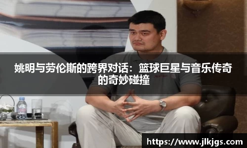 姚明与劳伦斯的跨界对话：篮球巨星与音乐传奇的奇妙碰撞