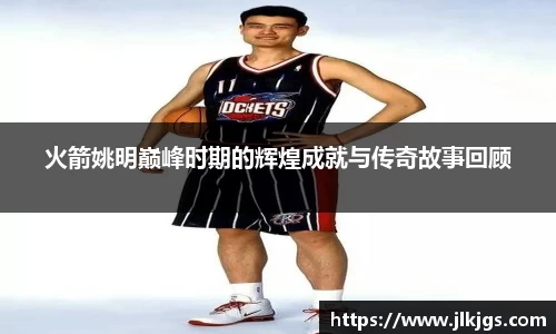 火箭姚明巅峰时期的辉煌成就与传奇故事回顾