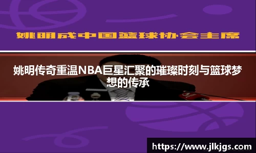 姚明传奇重温NBA巨星汇聚的璀璨时刻与篮球梦想的传承