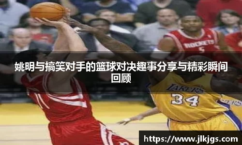 姚明与搞笑对手的篮球对决趣事分享与精彩瞬间回顾