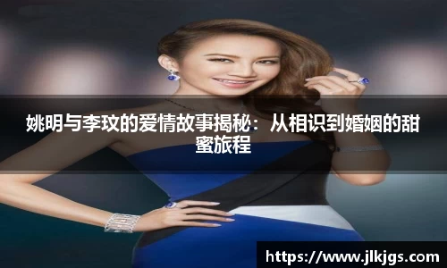姚明与李玟的爱情故事揭秘：从相识到婚姻的甜蜜旅程