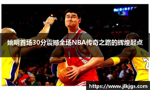 姚明首场30分震撼全场NBA传奇之路的辉煌起点