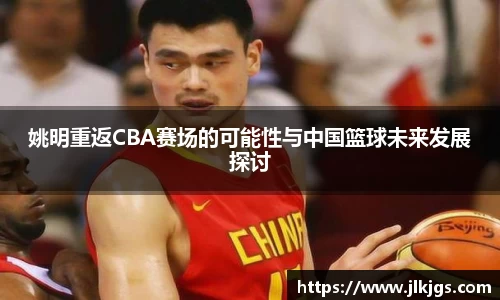 姚明重返CBA赛场的可能性与中国篮球未来发展探讨
