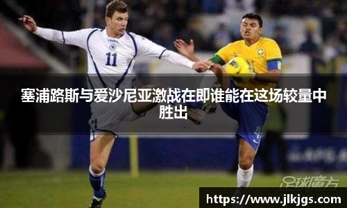 beats365塞浦路斯与爱沙尼亚激战在即谁能在这场较量中胜出